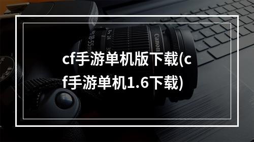 cf手游单机版下载(cf手游单机1.6下载)