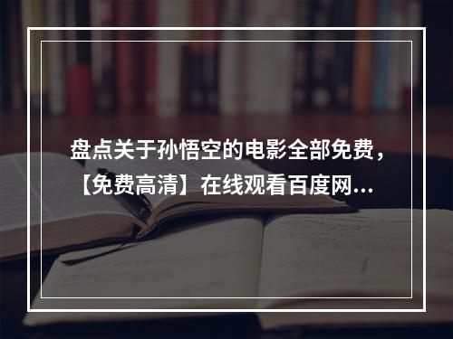 盘点关于孙悟空的电影全部免费，【免费高清】在线观看百度网盘资源(火锅英雄下载)