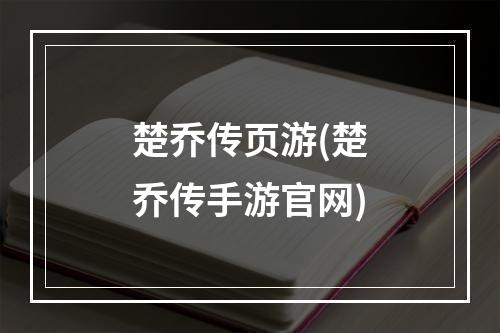 楚乔传页游(楚乔传手游官网)