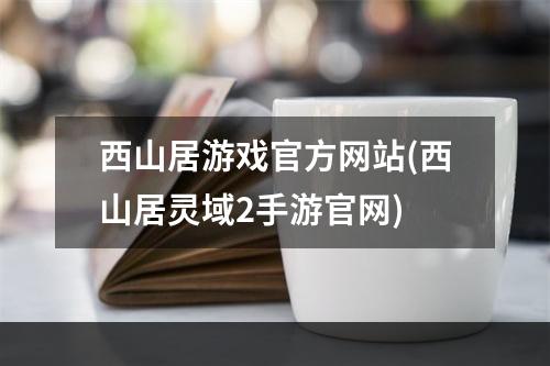 西山居游戏官方网站(西山居灵域2手游官网)