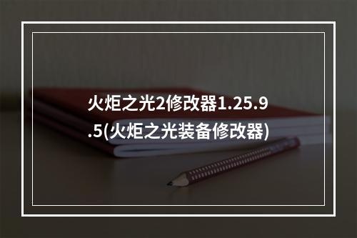 火炬之光2修改器1.25.9.5(火炬之光装备修改器)