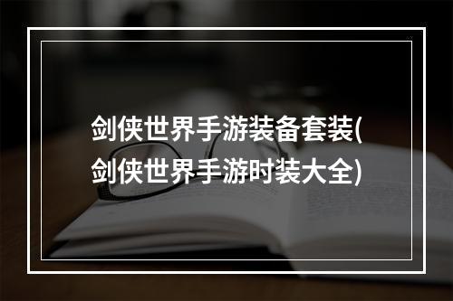 剑侠世界手游装备套装(剑侠世界手游时装大全)