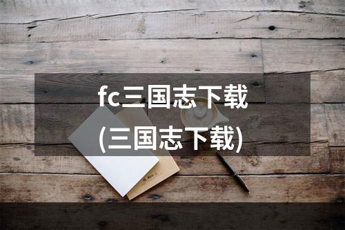 fc三国志下载(三国志下载)