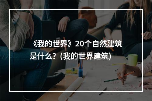 《我的世界》20个自然建筑是什么？(我的世界建筑)