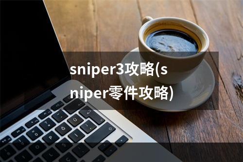 sniper3攻略(sniper零件攻略)