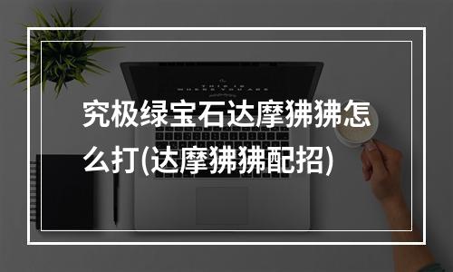 究极绿宝石达摩狒狒怎么打(达摩狒狒配招)