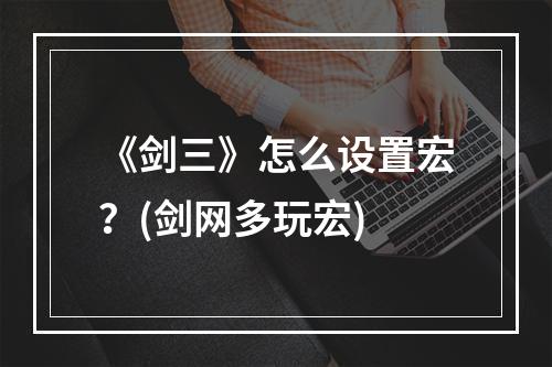 《剑三》怎么设置宏？(剑网多玩宏)