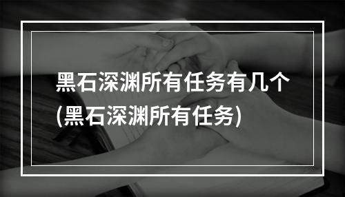 黑石深渊所有任务有几个(黑石深渊所有任务)