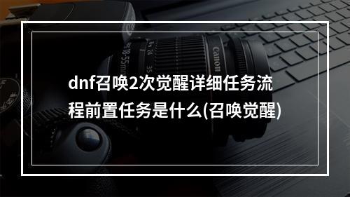 dnf召唤2次觉醒详细任务流程前置任务是什么(召唤觉醒)