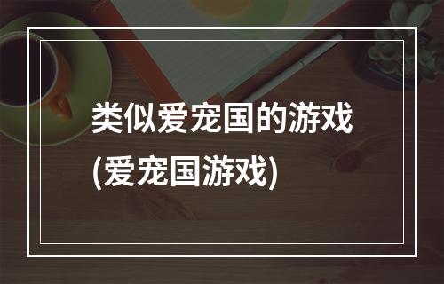 类似爱宠国的游戏(爱宠国游戏)