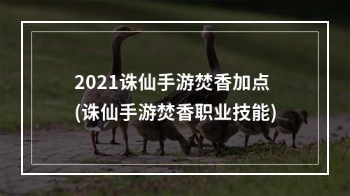 2021诛仙手游焚香加点(诛仙手游焚香职业技能)