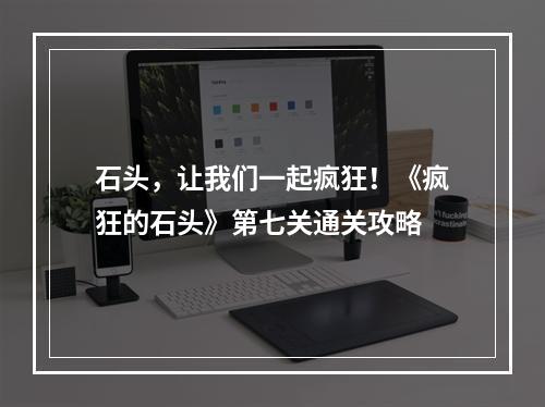 石头，让我们一起疯狂！《疯狂的石头》第七关通关攻略