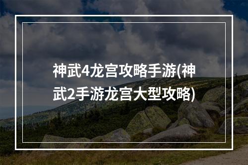 神武4龙宫攻略手游(神武2手游龙宫大型攻略)