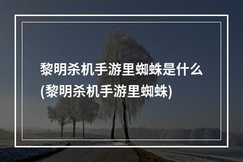 黎明杀机手游里蜘蛛是什么(黎明杀机手游里蜘蛛)