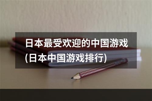 日本最受欢迎的中国游戏(日本中国游戏排行)