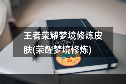 王者荣耀梦境修炼皮肤(荣耀梦境修炼)