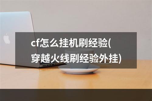 cf怎么挂机刷经验(穿越火线刷经验外挂)