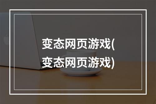 变态网页游戏(变态网页游戏)