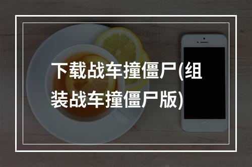 下载战车撞僵尸(组装战车撞僵尸版)