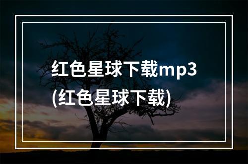 红色星球下载mp3(红色星球下载)