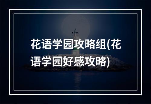 花语学园攻略组(花语学园好感攻略)