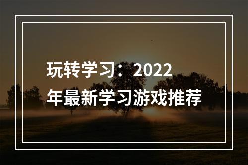 玩转学习：2022年最新学习游戏推荐