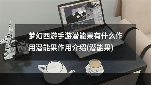 梦幻西游手游潜能果有什么作用潜能果作用介绍(潜能果)