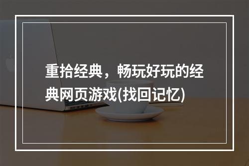 重拾经典，畅玩好玩的经典网页游戏(找回记忆)