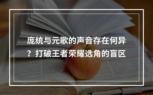 庞统与元歌的声音存在何异？打破王者荣耀选角的盲区