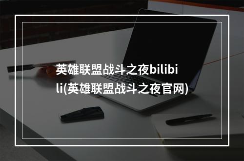 英雄联盟战斗之夜bilibili(英雄联盟战斗之夜官网)