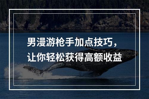 男漫游枪手加点技巧，让你轻松获得高额收益