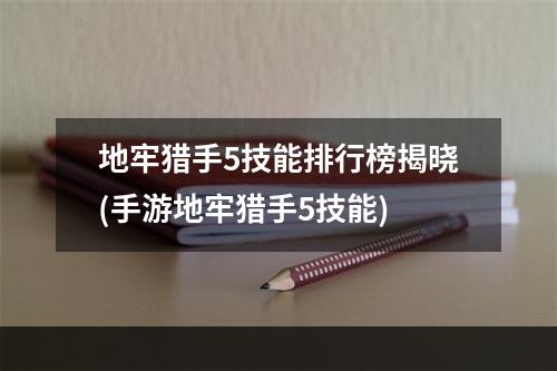 地牢猎手5技能排行榜揭晓(手游地牢猎手5技能)