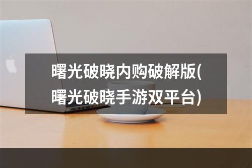 曙光破晓内购破解版(曙光破晓手游双平台)