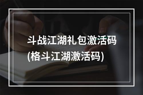 斗战江湖礼包激活码(格斗江湖激活码)