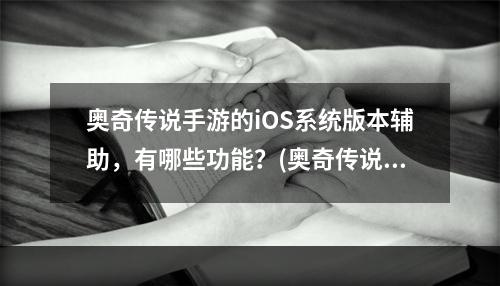 奥奇传说手游的iOS系统版本辅助，有哪些功能？(奥奇传说辅助)