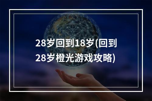 28岁回到18岁(回到28岁橙光游戏攻略)