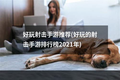 好玩射击手游推荐(好玩的射击手游排行榜2021年)