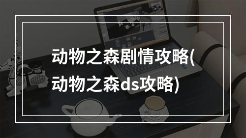 动物之森剧情攻略(动物之森ds攻略)