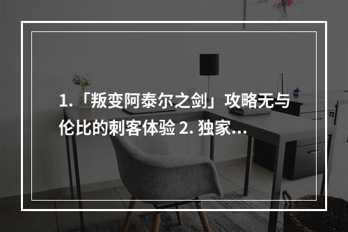 1.「叛变阿泰尔之剑」攻略无与伦比的刺客体验 2. 独家揭秘「叛变阿泰尔之剑」隐藏武器