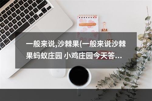 一般来说,沙棘果(一般来说沙棘果蚂蚁庄园 小鸡庄园今天答案3.12)