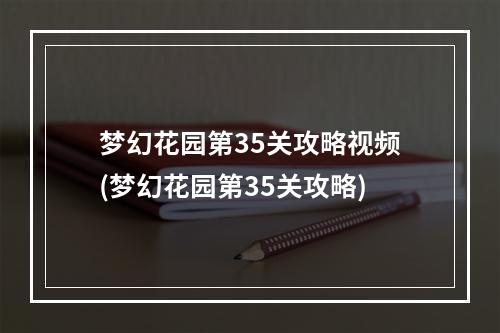 梦幻花园第35关攻略视频(梦幻花园第35关攻略)