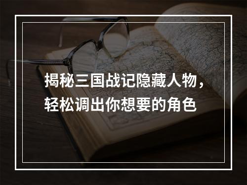 揭秘三国战记隐藏人物，轻松调出你想要的角色