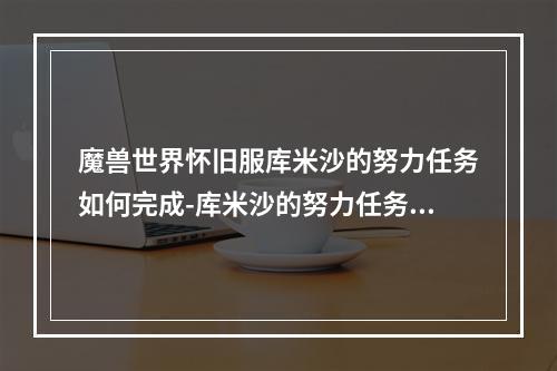 魔兽世界怀旧服库米沙的努力任务如何完成-库米沙的努力任务流程(无暇的德莱尼水晶球)