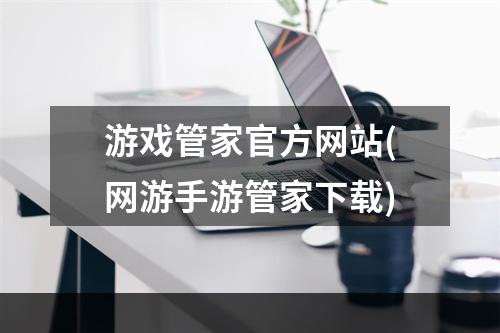 游戏管家官方网站(网游手游管家下载)