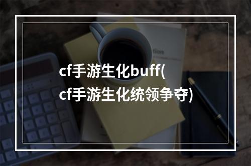 cf手游生化buff(cf手游生化统领争夺)