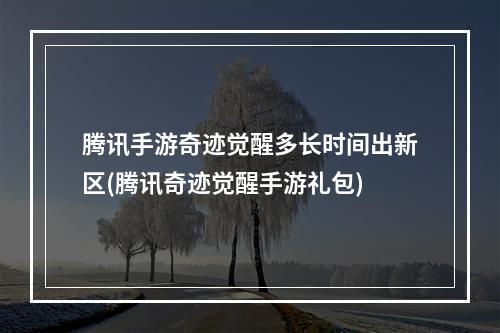 腾讯手游奇迹觉醒多长时间出新区(腾讯奇迹觉醒手游礼包)