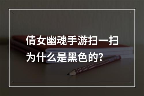 倩女幽魂手游扫一扫为什么是黑色的？