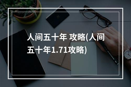 人间五十年 攻略(人间五十年1.71攻略)