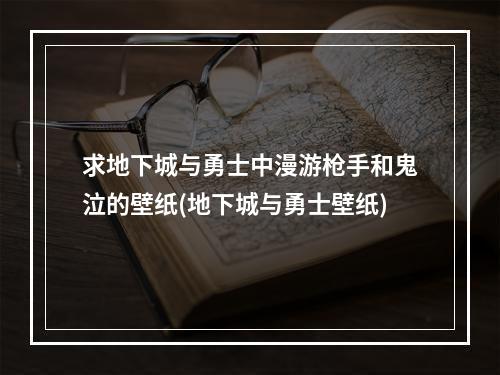 求地下城与勇士中漫游枪手和鬼泣的壁纸(地下城与勇士壁纸)