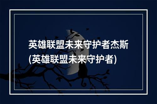 英雄联盟未来守护者杰斯(英雄联盟未来守护者)